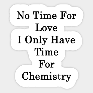 No Time For Love I Only Have Time For Chemistry Sticker